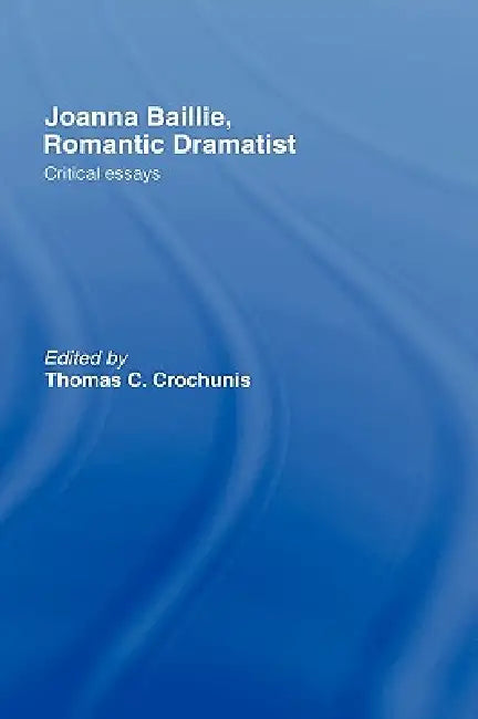 Joanna Baillie, Romantic Dramatist: Critical Essays by Thomas C. Crochunis