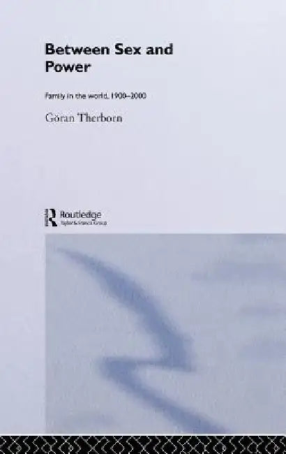 Between Sex and Power: Family in the World 1900-2000 by Göran Therborn