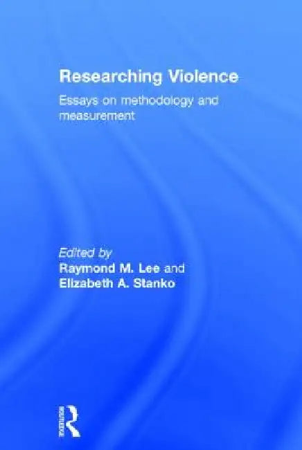 Researching Violence: Methodology and Measurement by Raymond M. Lee