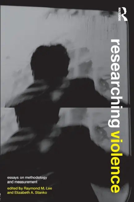 Researching Violence: Methodology and Measurement by Raymond M. Lee, Elizabeth A. Stanko