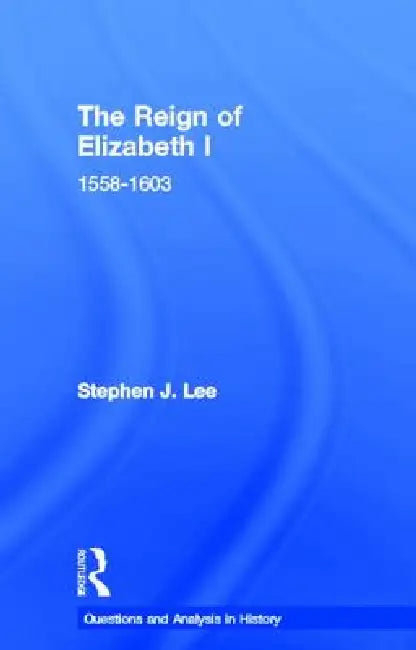 The Reign of Elizabeth I: 1558-1603 by Stephen J. Lee