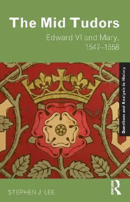 The Mid Tudors: Edward VI and Mary, 1547-1558 by Stephen J. Lee
