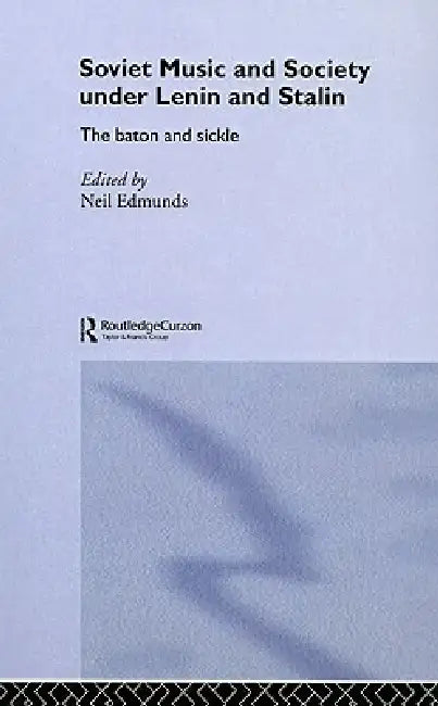 Soviet Music and Society under Lenin and Stalin: The Baton and Sickle by Neil Edmunds