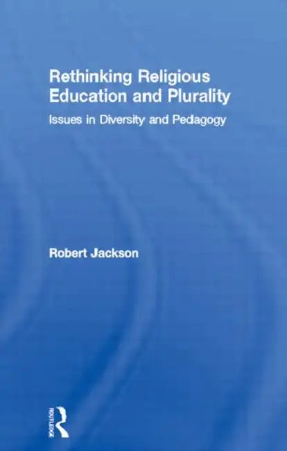 Rethinking Religious Education and Plurality: Issues in Diversity and Pedagogy by Robert Jackson