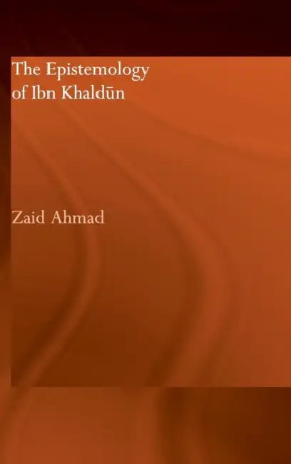 The Epistemology of Ibn Khaldun by Zaid Ahmad