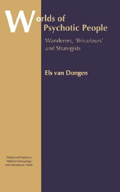 Worlds Of Psychotic People: Wanderers, 'Bricoleurs' And Strategists by Els Van Dongen