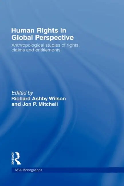 Human Rights in Global Perspective: Anthropological Studies of Rights, Claims and Entitlements by Jon P. Mitchell, Richard a. Wilson