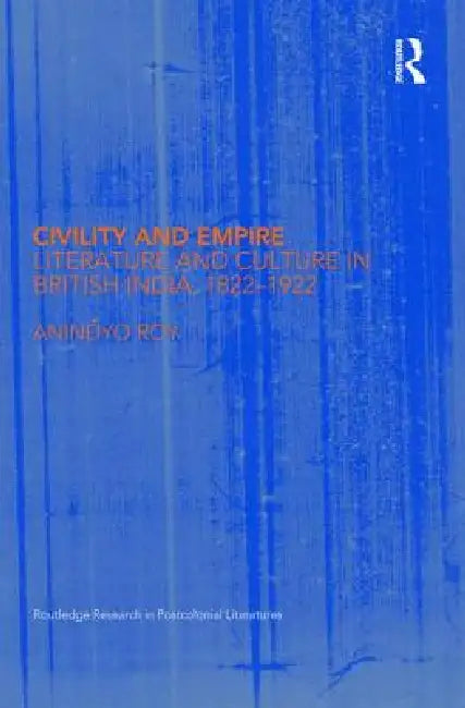 Civility and Empire: Literature and Culture in British India, 1821-1921 by Anindyo Roy