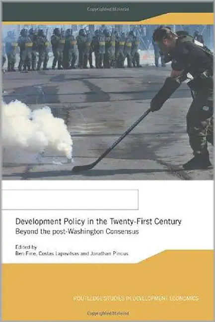 Development Policy In The Twenty First Century: Beyond the Post-Washington Consensus by Ben Fine, Costas Lapavitsas, Jonathan Pincus