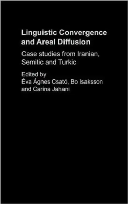 Linguistic Convergence and Areal Diffusion: Case Studies from Iranian, Semitic and Turkic by Éva Ágnes Csató, Bo Isaksson, Carina Jahani