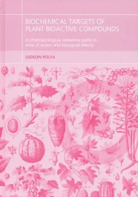 Biochemical Targets of Plant Bioactive Compounds: A Pharmacological Reference Guide to Sites of Action and Biological Effects by Gideon Polya