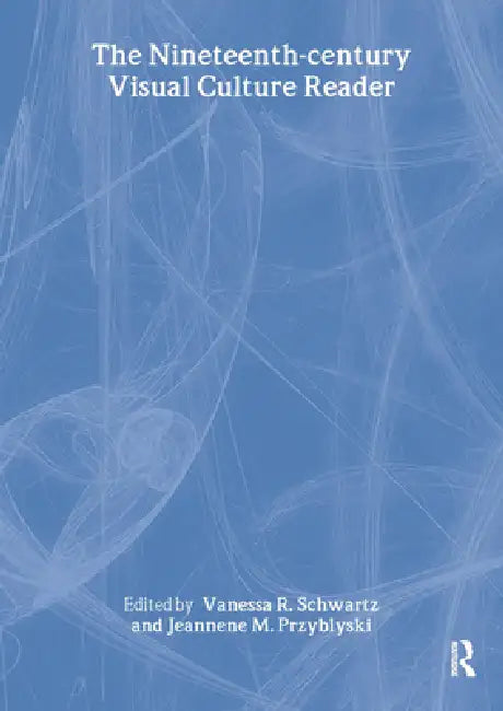 The Nineteenth-Century Visual Culture Reader by Vanessa R. Schwartz, Jeannene M. Przyblyski