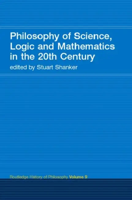 Philosophy of Science, Logic and Mathematics in the 20th Century: Routledge History of Philosophy by Stuart G. Shanker