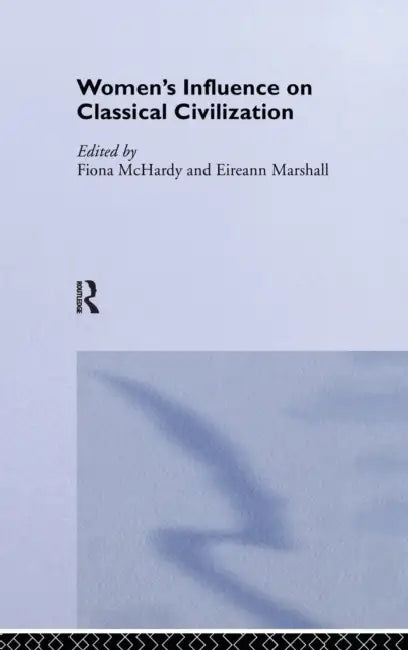 Women's Influence on Classical Civilization by Eireann Marshall, Fiona McHardy