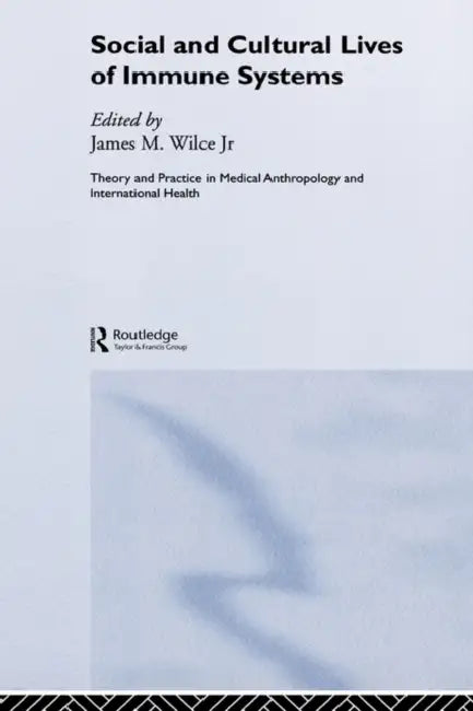 Social and Cultural Lives of Immune Systems by James M. Wilce Jr