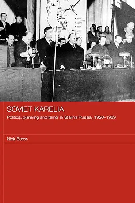 Soviet Karelia: Politics, Planning and Terror in Stalin's Russia, 1920-1939 by Nick Baron