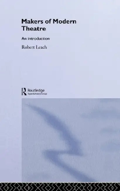 Makers of Modern Theatre: An Introduction by Robert Leach