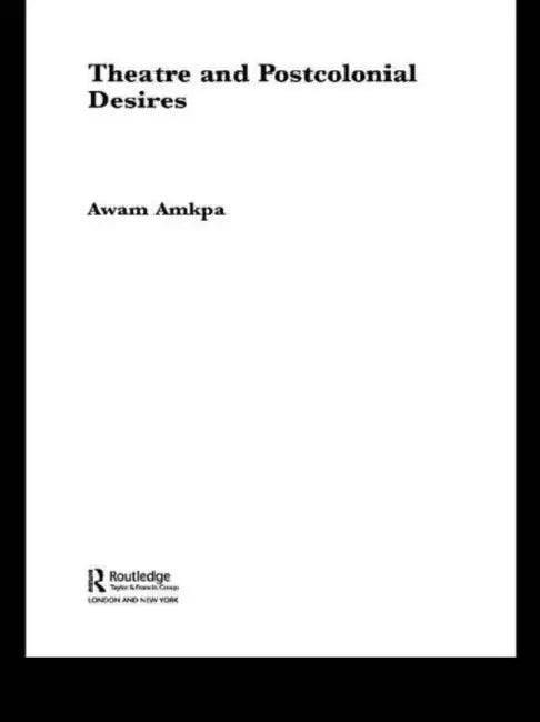 Theatre and Postcolonial Desires by Awam Amkpa