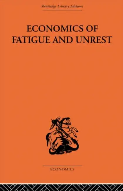 Economics of Fatigue and Unrest and the Efficiency of Labour in English and American Industry by P. Sargant Florence