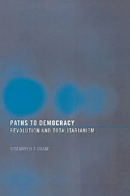 Paths to Democracy: Revolution and Totalitarianism by Rosemary H. T. O'Kane