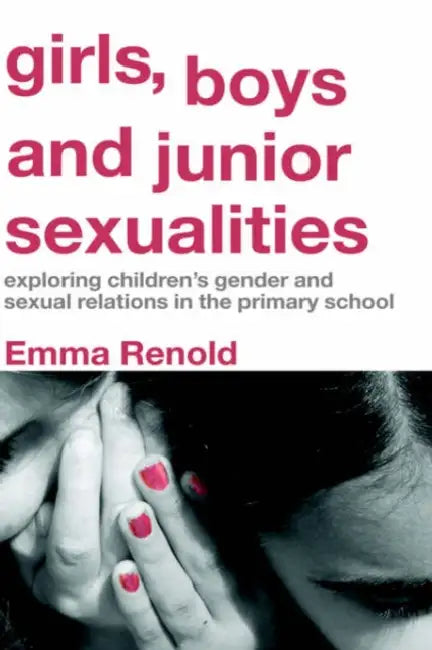 Girls, Boys and Junior Sexualities: Exploring Childrens' Gender and Sexual Relations in the Primary School by Emma Renold