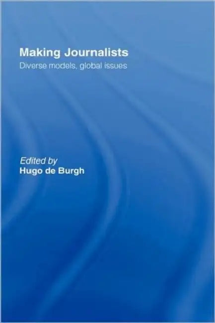 Making Journalists: Diverse Models, Global Issues by Hugo de Burgh