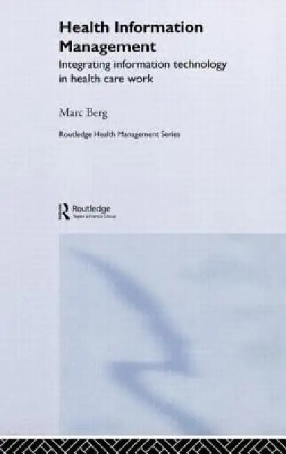 Health Information Management: Integrating Information and Communication Technology in Health Care Work by Marc Berg