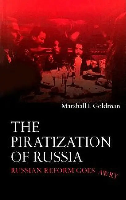 The Piratization of Russia: Russian Reform Goes Awry by Marshall I. Goldman