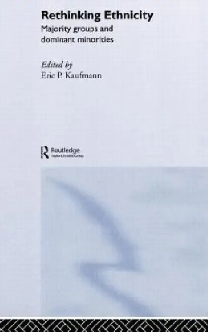 Rethinking Ethnicity: Majority Groups and Dominant Minorities by Eric P. Kaufmann