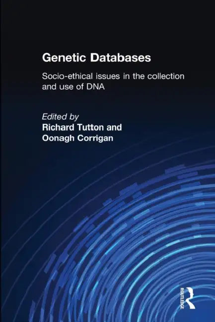 Genetic Databases: Socio-Ethical Issues in the Collection and Use of DNA by Oonagh Corrigan, Richard Tutton