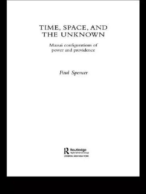 Time, Space and the Unknown: Maasai Configurations of Power and Providence by Paul Spencer