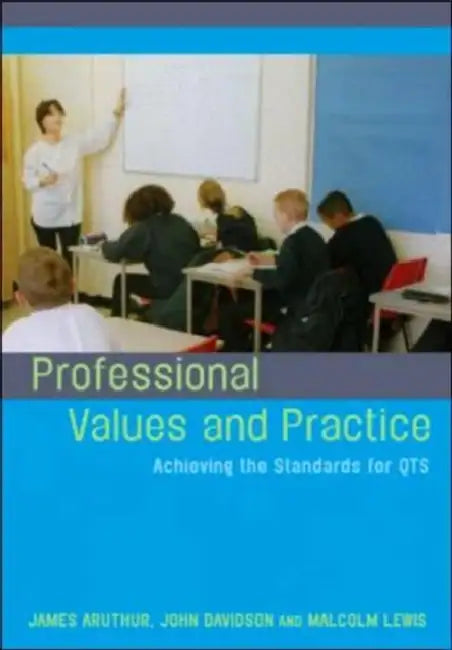 Professional Values and Practice: Achieving the Standards for QTS by James Arthur, Jon Davison, Malcolm Lewis