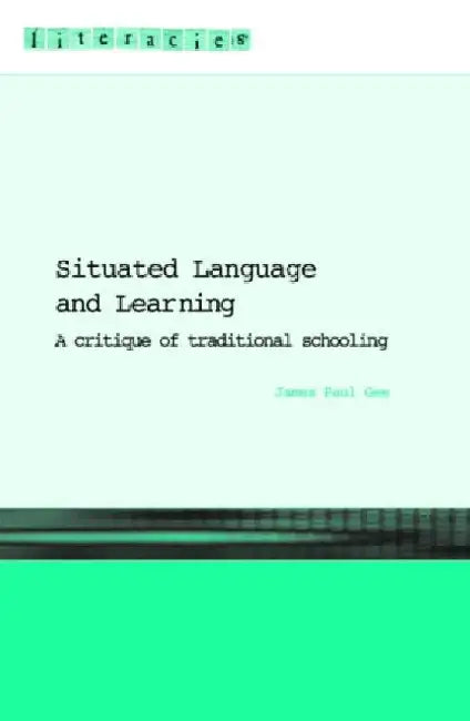 Situated Language and Learning: A Critique of Traditional Schooling by James Paul Gee