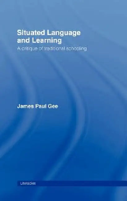 Situated Language and Learning: A Critique of Traditional Schooling by James Paul Gee