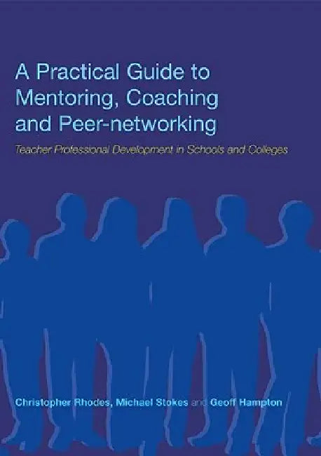 A Practical Guide to Mentoring, Coaching and Peer-networking: Teacher Professional Development in Schools and Colleges by Geoff Hampton