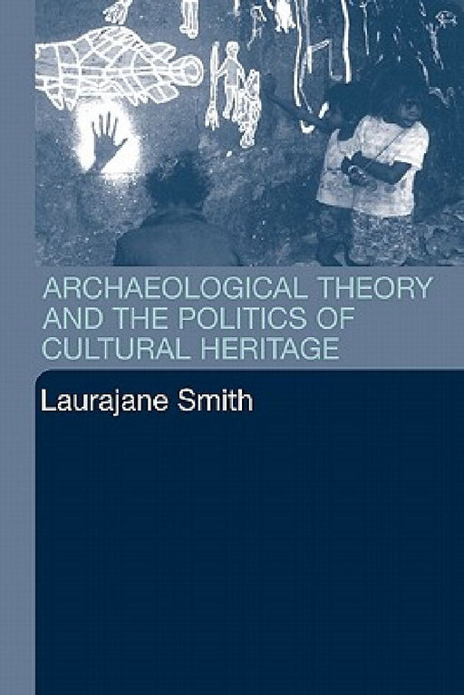 Archaeological Theory and the Politics of Cultural Heritage  by Laurajane Smith