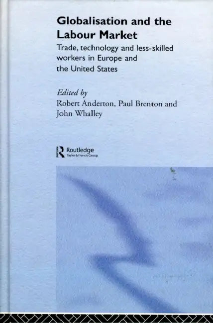 Globalisation and the Labour Market: Trade, Technology and Less Skilled Workers in Europe and the United States by Robert Anderton, Paul Brenton, John Whalley