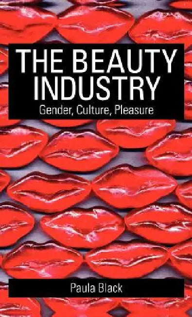 The Beauty Industry: Gender, Culture, Pleasure by Paula Black