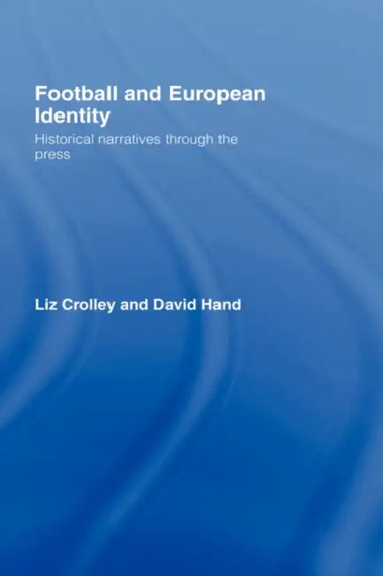 Football and European Identity: Historical Narratives Through the Press by Liz Crolley, David Hand