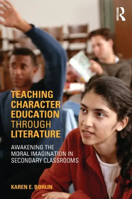 Teaching Character Education Through Literature: Awakening the Moral Imagination in Secondary Classrooms by Karen Bohlin