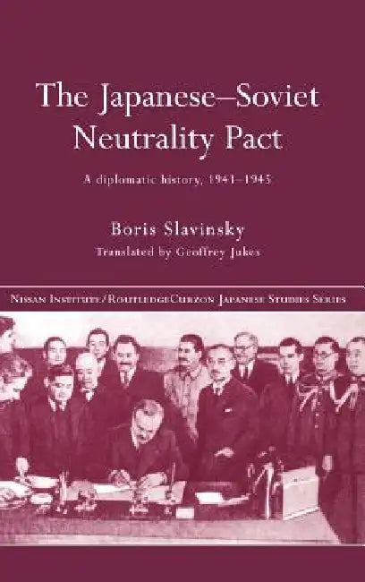 The Japanese-Soviet Neutrality Pact: A Diplomatic History 1941-1945 by Boris Slavinsky