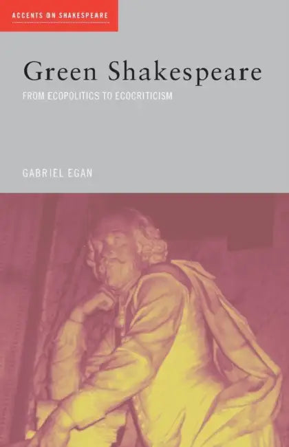 Green Shakespeare: From Ecopolitics to Ecocriticism by Gabriel Egan