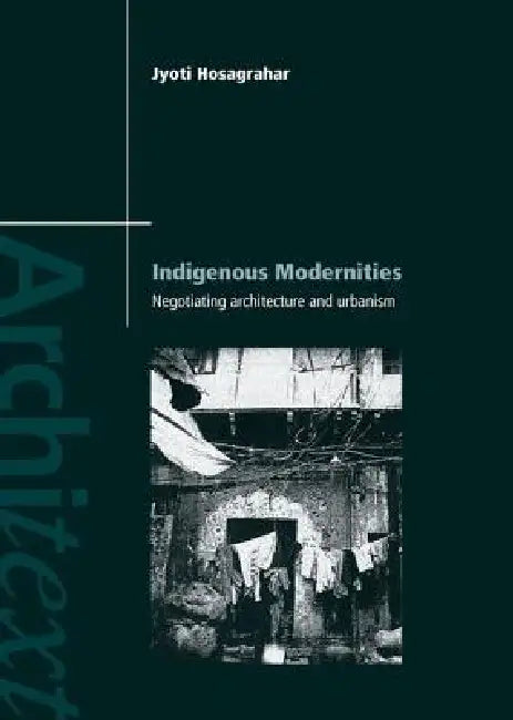 Indigenous Modernities: Negotiating Architecture and Urbanism by Jyoti Hosagrahar