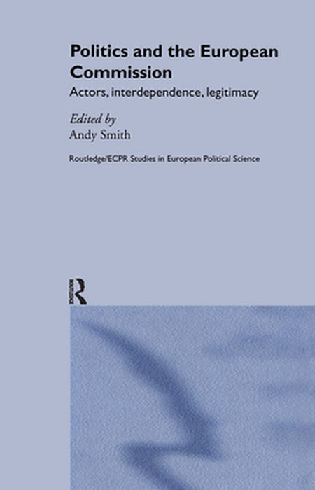 Politics And The European Commission: Actors, Interdependence, Legitimacy by Andy Smith