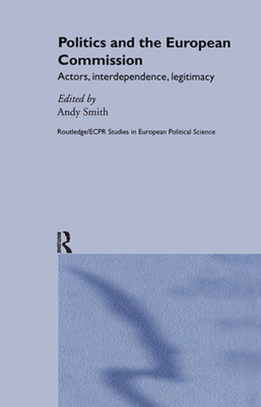 Politics And The European Commission: Actors, Interdependence, Legitimacy by Andy Smith