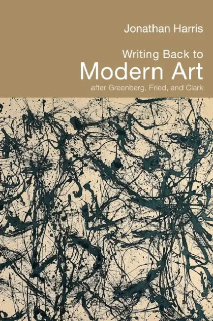 Writing Back to Modern Art: After Greenberg, Fried, and Clark by Jonathan Harris