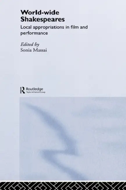 World-Wide Shakespeares: Local Appropriations in Film and Performance by Sonia Massai