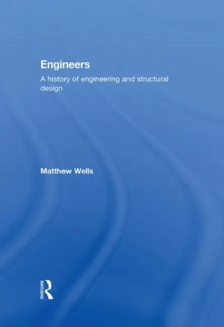Engineers: A History of Engineering and Structural Design by Matthew Wells