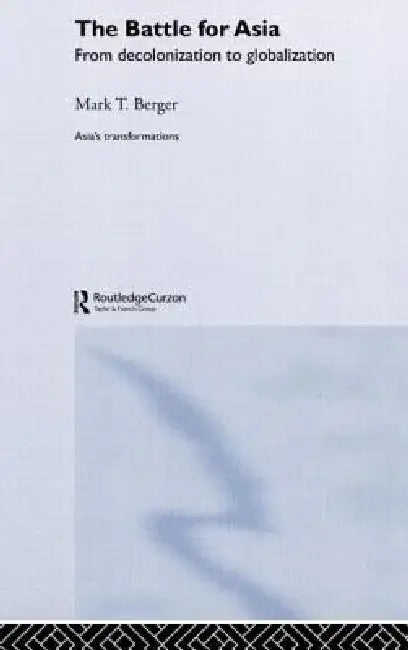 The Battle for Asia: From Decolonization to Globalization by Mark T. Berger