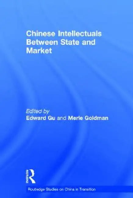Chinese Intellectuals Between State and Market by Merle Goldman
